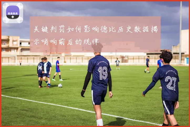 关键判罚如何影响德比历史数据揭示哨响前后的规律
