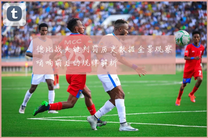 德比战关键判罚历史数据全景观察哨响前后的规律解析